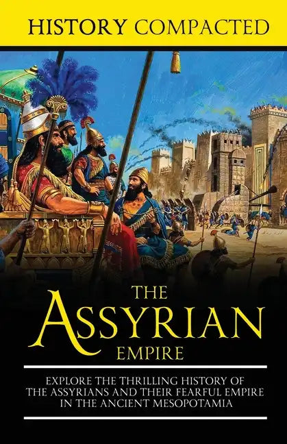 The Assyrian Empire: Explore the Thrilling History of the Assyrians and their Fearful Empire in the Ancient Mesopotamia - Paperback