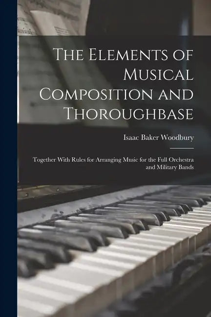 The Elements of Musical Composition and Thoroughbase: Together With Rules for Arranging Music for the Full Orchestra and Military Bands - Paperback
