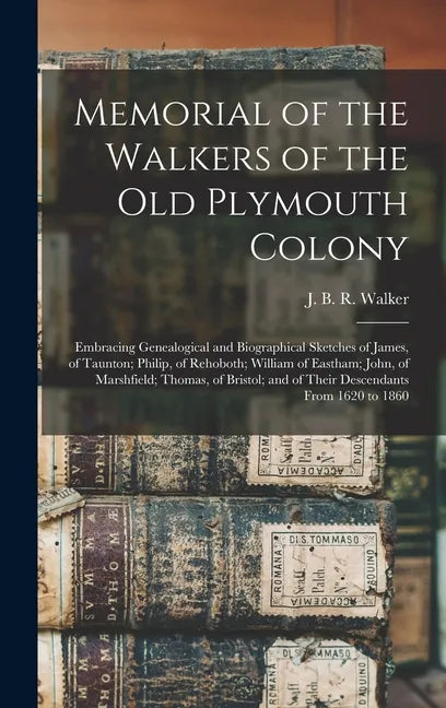 Memorial of the Walkers of the Old Plymouth Colony; Embracing Genealogical and Biographical Sketches of James, of Taunton; Philip, of Rehoboth; Willia - Hardcover