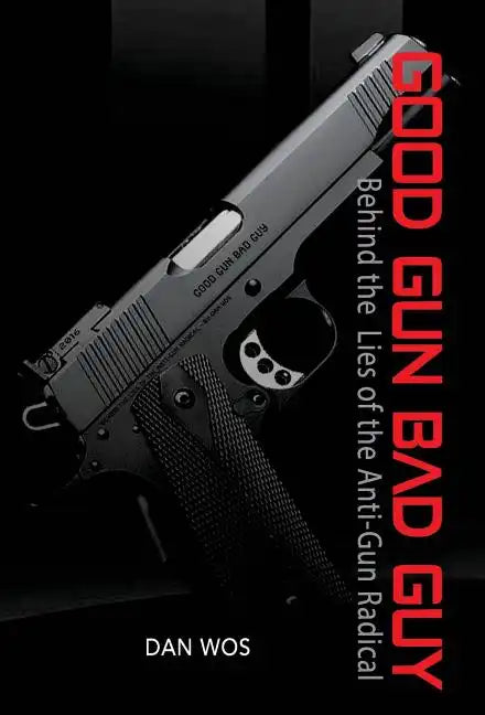 Good Gun Bad Guy: Behind the Lies of the Anti-Gun Radical - Hardcover