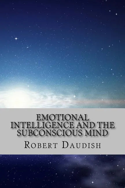 Emotional Intelligence and The Subconscious Mind: How To Master Your Thoughts and Program Your Mind for Success and Happiness - Paperback
