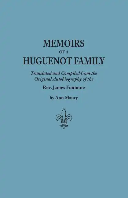 Memoirs of a Huguenot Family: Translated and Compiled from the Original Autobiography of the REV. James Fontaine, and Other Family Manuscripts; Comp - Paperback