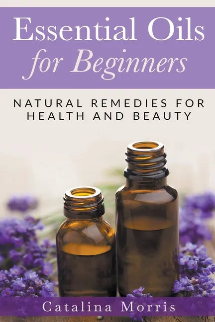 Essential Oils for Beginners: Natural Remedies for Health and Beauty - Paperback