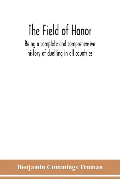 The field of honor: being a complete and comprehensive history of duelling in all countries; including the judicial duel of Europe, the pr - Paperback