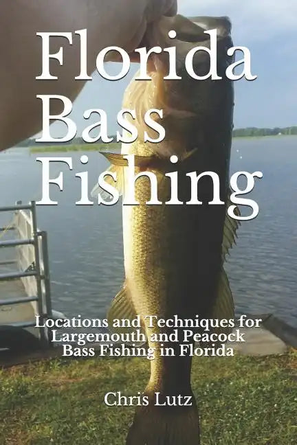 Florida Bass Fishing: Locations and Techniques for Largemouth and Peacock Bass Fishing in Florida - Paperback