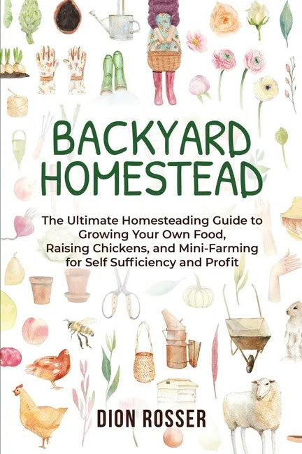 Backyard Homestead: The Ultimate Homesteading Guide to Growing Your Own Food, Raising Chickens, and Mini-Farming for Self Sufficiency and Profit - Paperback