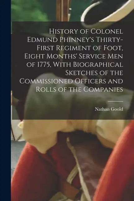 History of Colonel Edmund Phinney's Thirty-first Regiment of Foot, Eight Months' Service men of 1775, With Biographical Sketches of the Commissioned O - Paperback