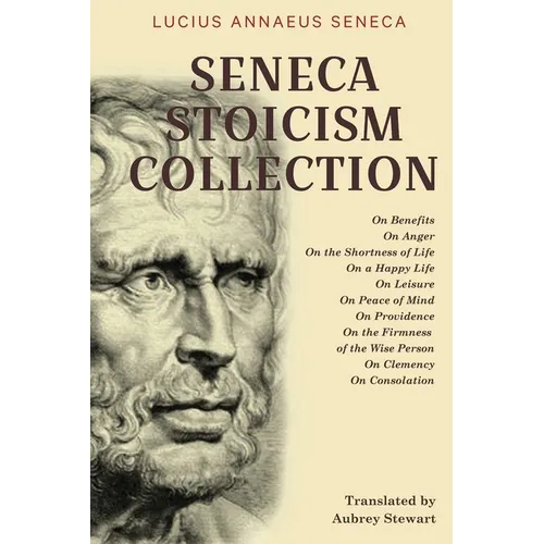 Seneca Stoicism Collection: On Benefits, On Anger, On the Shortness of Life, On a Happy Life, On Leisure, On Peace of Mind, On Providence, On the - Paperback