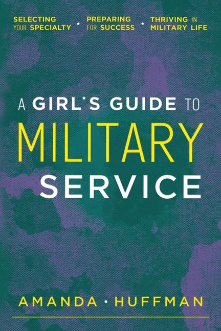 A Girl's Guide to Military Service: Selecting Your Specialty, Preparing for Success, Thriving in Military Life - Paperback