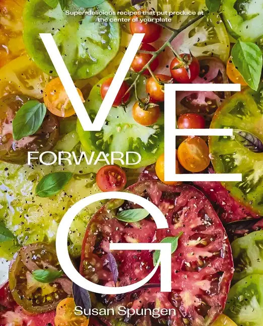 Veg Forward: Super-Delicious Recipes That Put Produce at the Center of Your Plate - Hardcover