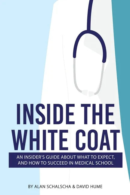 Inside the White Coat: An Insider's Guide About What to Expect, and How to Succeed in Medical School - Paperback