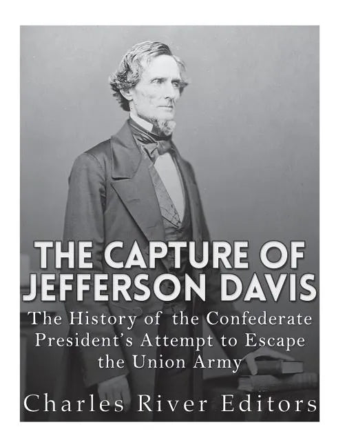 The Capture of Jefferson Davis: The History of the Confederate President's Attempt to Escape the Union Army - Paperback