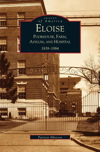 Eloise: Poorhouse, Farm, Asylum and Hospital 1839-1984 - Hardcover