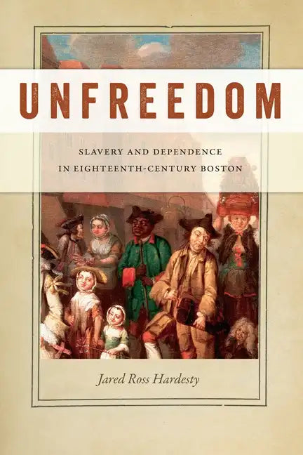 Unfreedom: Slavery and Dependence in Eighteenth-Century Boston - Paperback