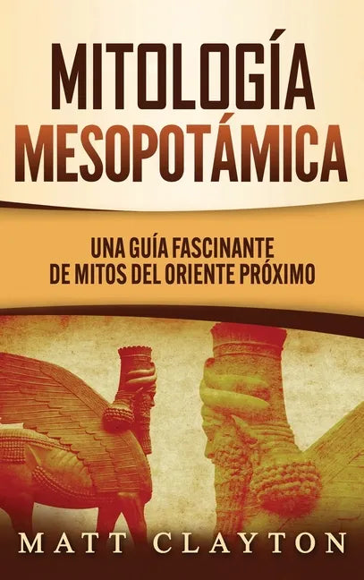 Mitología Mesopotámica: Una Guía Fascinante de Mitos del Oriente Próximo - Hardcover
