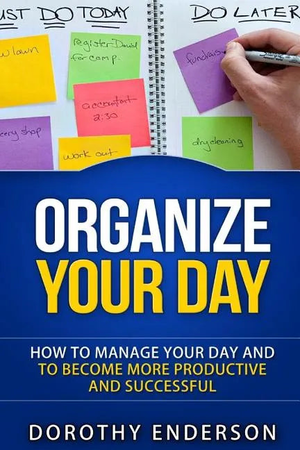 Organize Your Day: How to Manage Your Day and to Become More Productive and Successful - Paperback