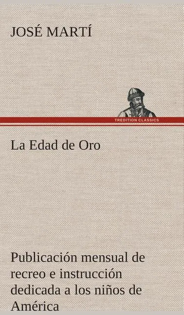 La Edad de Oro: publicación mensual de recreo e instrucción dedicada a los niños de América. - Hardcover