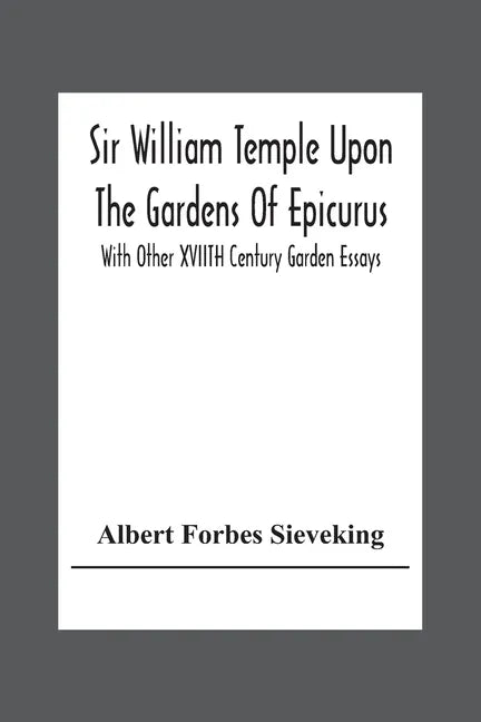 Sir William Temple Upon The Gardens Of Epicurus, With Other Xviith Century Garden Essays - Paperback