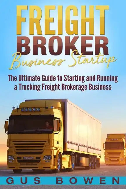 Freight Broker Business Startup: The Ultimate Guide to Starting and Running a Trucking Freight Brokerage Business - Paperback