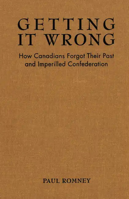 Getting it Wrong: How Canadians Forgot Their Past and Imperilled Confederation - Paperback