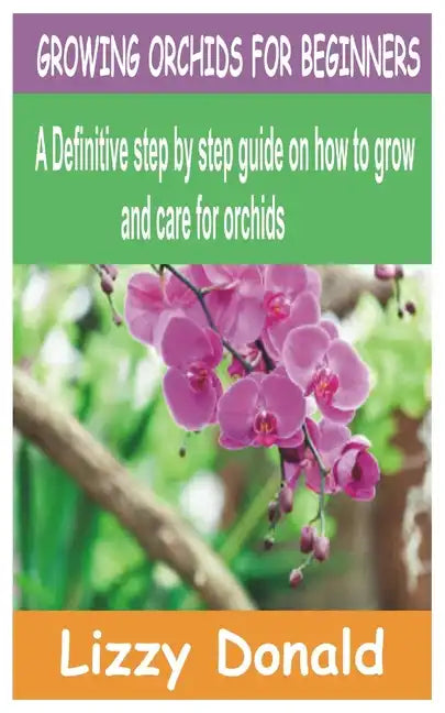Growing Orchids for Beginners: A Definitive step by step guide on how to grow and care for orchids - Paperback