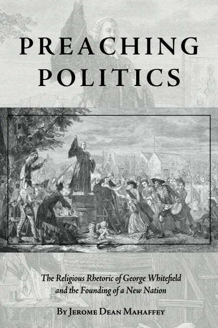 Preaching Politics: The Religious Rhetoric of George Whitefield and the Founding of a New Nation - Hardcover