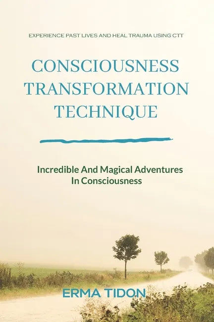 Consciousness Transformation Technique: Incredible And Magical Adventures In Consciousness - Paperback