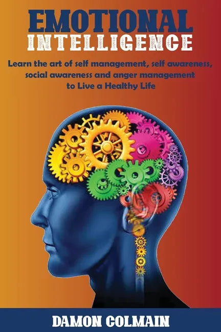 Emotional Intelligence: Learn the art of self-management, self-awareness, social awareness and anger management to Live a Healthy Life - Paperback