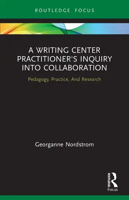 A Writing Center Practitioner's Inquiry into Collaboration: Pedagogy, Practice, And Research - Paperback