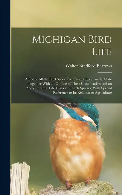 Michigan Bird Life: A List of All the Bird Species Known to Occur in the State Together With an Outline of Their Classification and an Acc - Hardcover