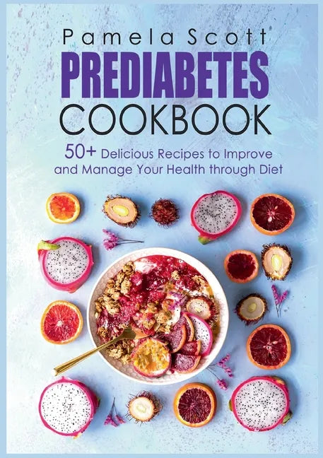 Prediabetes Cookbook: 50+ Delicious Recipes To Improve And Manage Your Health Through Diet - Paperback
