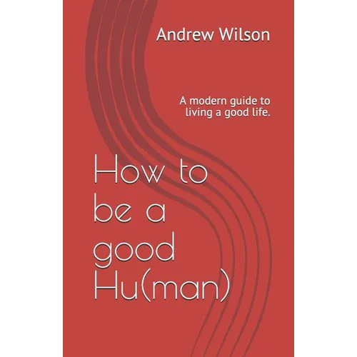 How to be a good Hu(man): A modern guide to living a good life. - Paperback