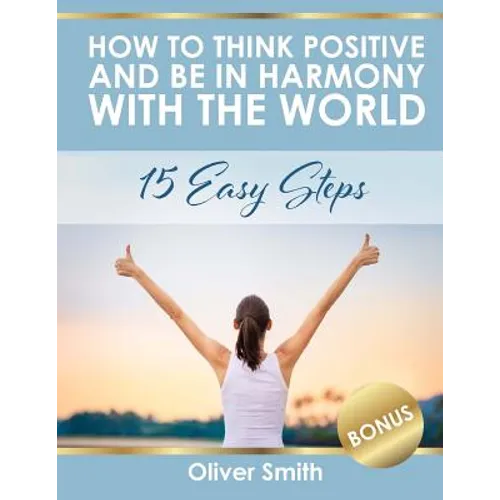 How to Think Positive and be in Harmony with the World: 15 Easy Steps - Paperback