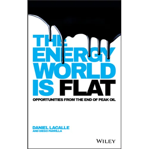 The Energy World Is Flat: Opportunities from the End of Peak Oil - Hardcover