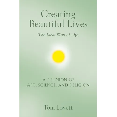 Creating Beautiful Lives: The Ideal Way of Life - A Reunion of Art, Science, and Religion - Paperback