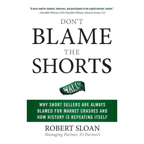 Don't Blame the Shorts: Why Short Sellers Are Always Blamed for Market Crashes and How History Is Repeating Itself - Hardcover
