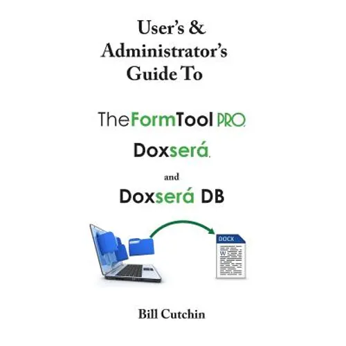 User's & Administrator's Guide to TheFormTool PRO, Doxsera, and Doxsera DB - Paperback
