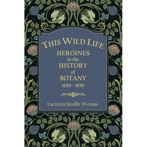 This Wild Life: Heroines in the History of Botany 1650-1850 - Paperback