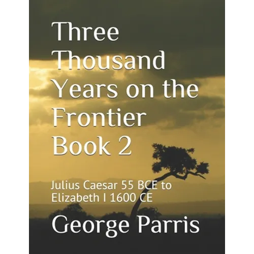 Three Thousand Years on the Frontier Book 2: Julius Caesar 55 BCE to Elizabeth I 1600 CE - Paperback
