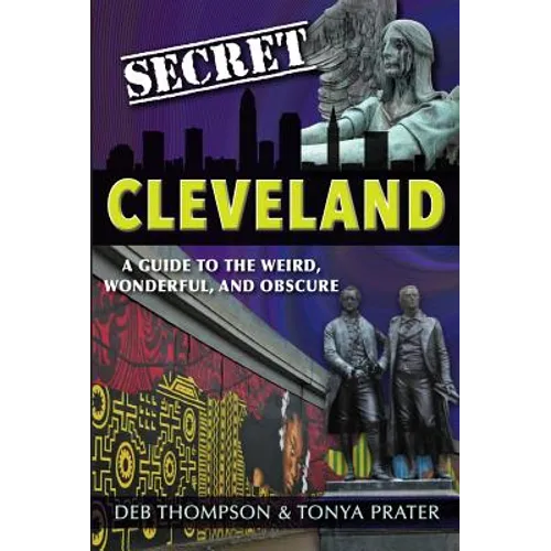 Secret Cleveland: A Guide to the Weird, Wonderful, and Obscure: A Guide to the Weird, Wonderful, and Obscure - Paperback