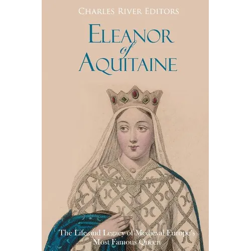 Eleanor of Aquitaine: The Life and Legacy of Medieval Europe's Most Famous Queen - Paperback