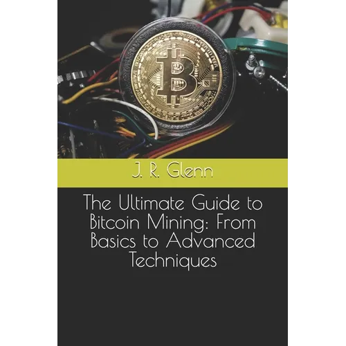 The Ultimate Guide to Bitcoin Mining: From Basics to Advanced Techniques - Paperback