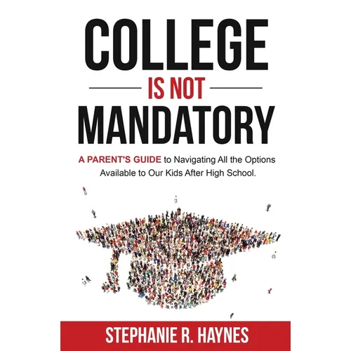 College is Not Mandatory: A Parent's Guide to Navigating the Options Available to Our Kids After High School - Paperback