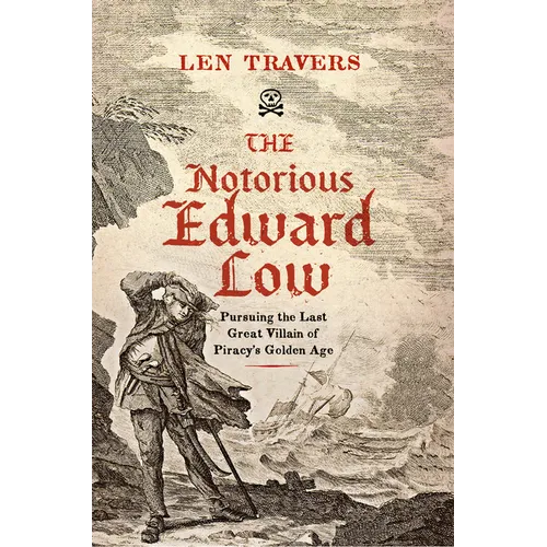 The Notorious Edward Low: Pursuing the Last Great Villain of Piracy's Golden Age - Hardcover