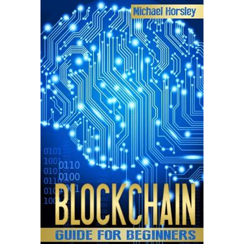 Blockchain: The Complete Guide For Beginners (Bitcoin, Cryptocurrency, Ethereum, Smart Contracts, Mining And All That You Want To - Paperback