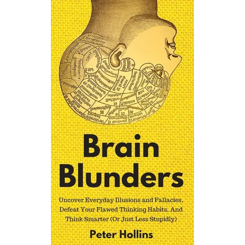 Brain Blunders: Uncover Everyday Illusions and Fallacies, Defeat Your Flawed Thinking Habits, And Think Smarter - Hardcover
