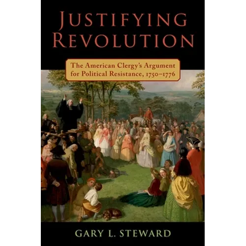 Justifying Revolution: The American Clergy's Argument for Political Resistance, 1750-1776 - Hardcover