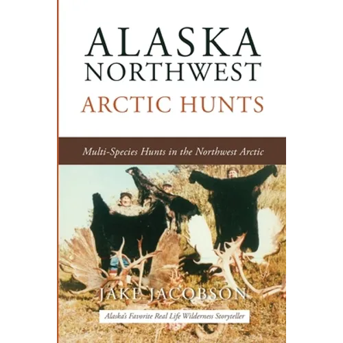 Alaska Northwest Arctic Hunts: Multi-Species Hunts in the Northwest Arctic - Paperback