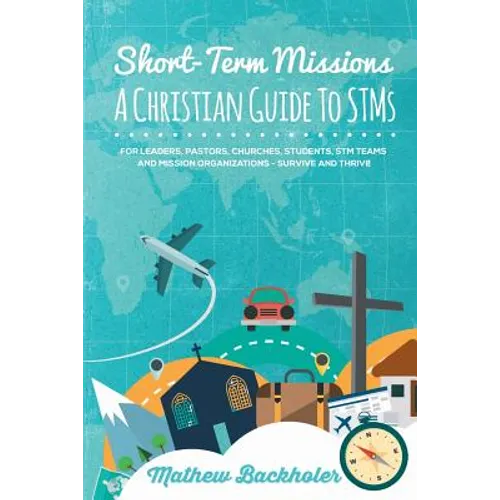 Short-Term Missions, A Christian Guide to STMs, for Leaders, Pastors, Churches, Students, STM Teams and Mission Organizations: Survive and Thrive! - Paperback