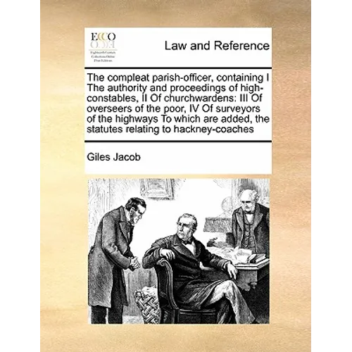 The Compleat Parish-Officer, Containing I the Authority and Proceedings of High-Constables, II of Churchwardens: III of Overseers of the Poor, IV of S - Paperback